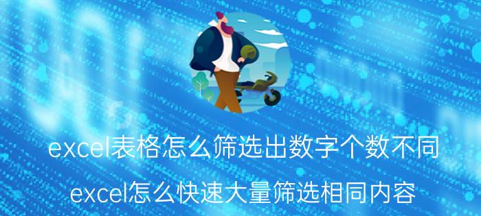 excel表格怎么筛选出数字个数不同 excel怎么快速大量筛选相同内容？